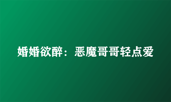 婚婚欲醉：恶魔哥哥轻点爱