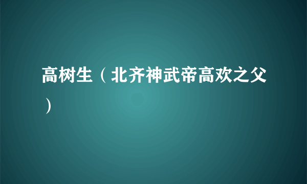 高树生（北齐神武帝高欢之父）