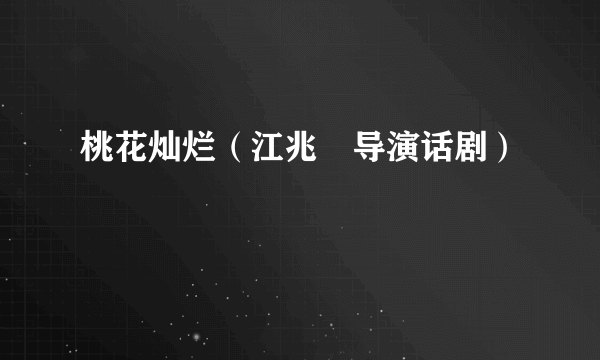 桃花灿烂（江兆旻导演话剧）