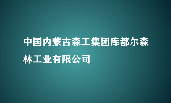 中国内蒙古森工集团库都尔森林工业有限公司