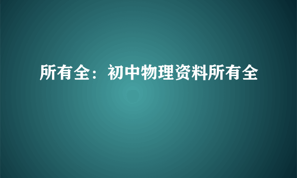 所有全：初中物理资料所有全