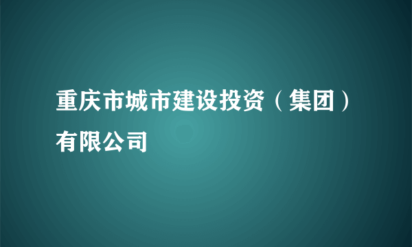 重庆市城市建设投资（集团）有限公司