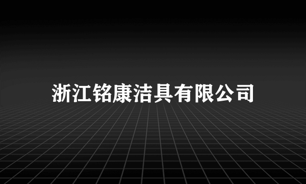 浙江铭康洁具有限公司