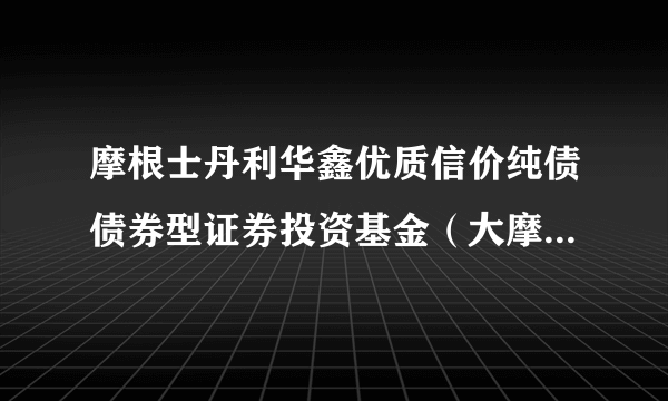 摩根士丹利华鑫优质信价纯债债券型证券投资基金（大摩优质信价纯债债券A）