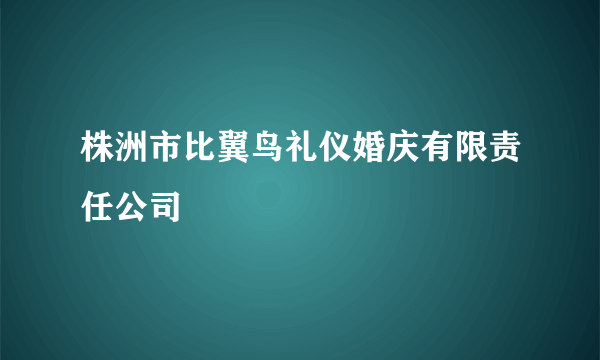 株洲市比翼鸟礼仪婚庆有限责任公司