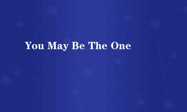 You May Be The One