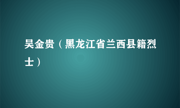 吴金贵（黑龙江省兰西县籍烈士）
