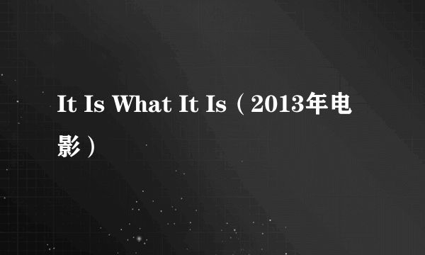 It Is What It Is（2013年电影）
