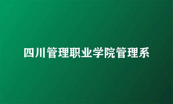 四川管理职业学院管理系
