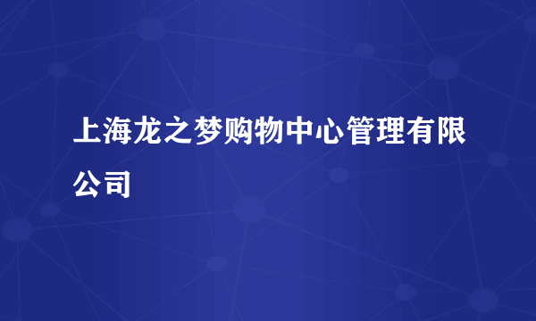 上海龙之梦购物中心管理有限公司