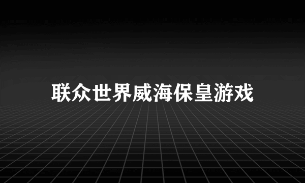 联众世界威海保皇游戏