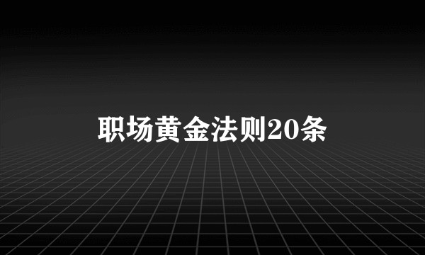 职场黄金法则20条