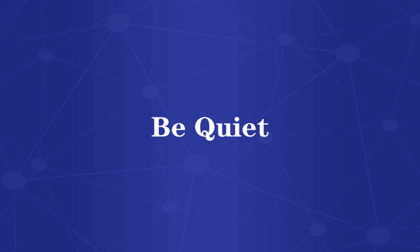 Be Quiet