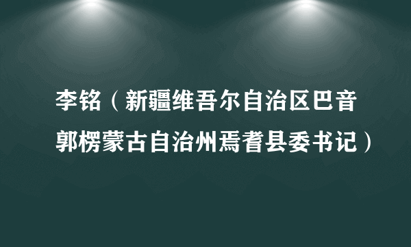 李铭（新疆维吾尔自治区巴音郭楞蒙古自治州焉耆县委书记）