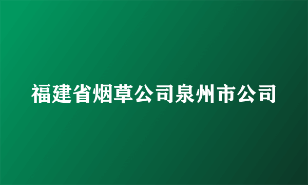 福建省烟草公司泉州市公司