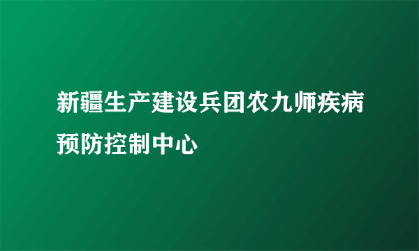新疆生产建设兵团农九师疾病预防控制中心