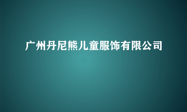广州丹尼熊儿童服饰有限公司