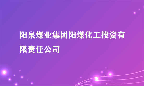阳泉煤业集团阳煤化工投资有限责任公司