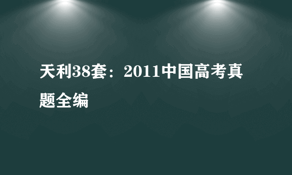 天利38套：2011中国高考真题全编