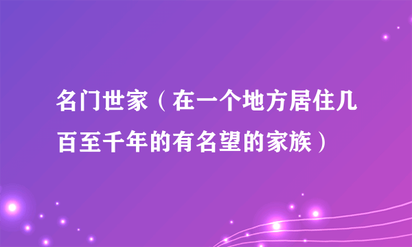 名门世家（在一个地方居住几百至千年的有名望的家族）
