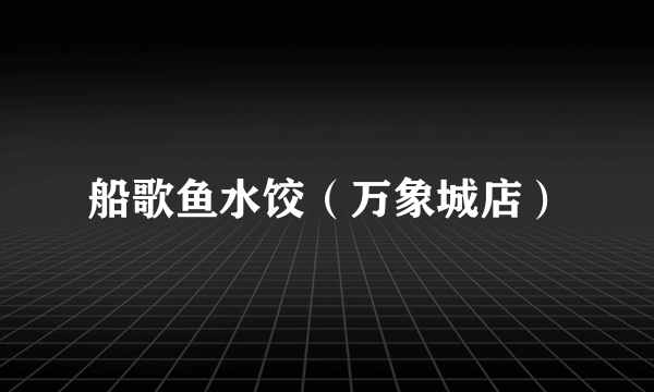 船歌鱼水饺（万象城店）