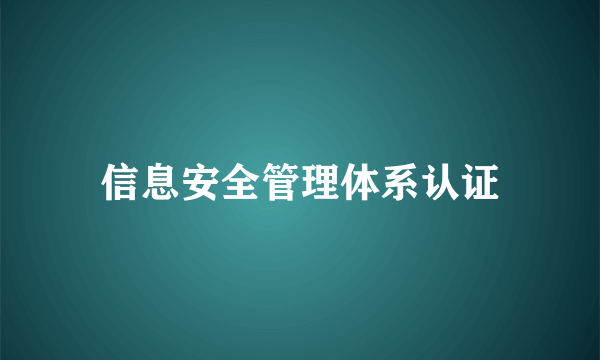 信息安全管理体系认证