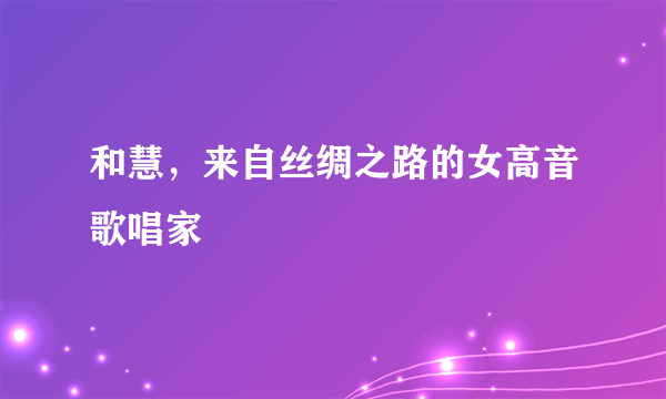 和慧，来自丝绸之路的女高音歌唱家