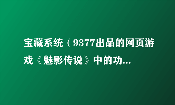 宝藏系统（9377出品的网页游戏《魅影传说》中的功能系统）