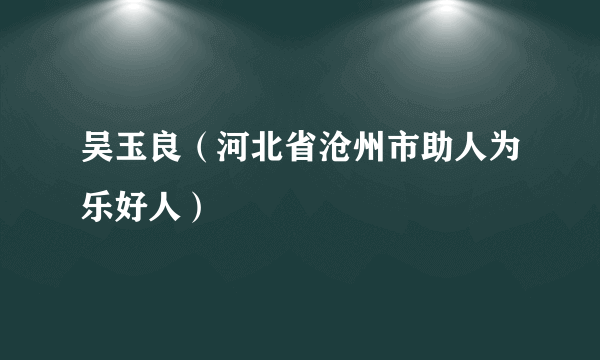 吴玉良（河北省沧州市助人为乐好人）