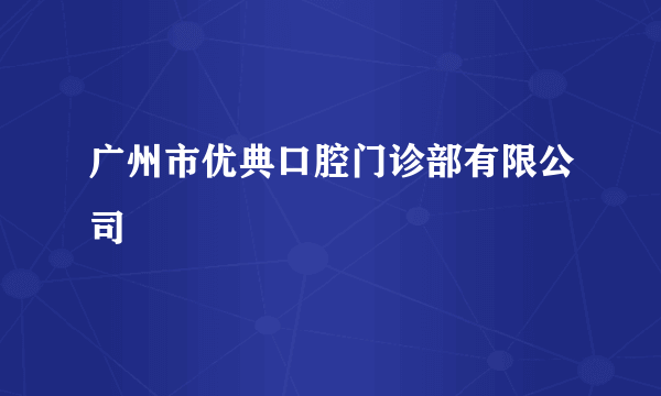 广州市优典口腔门诊部有限公司