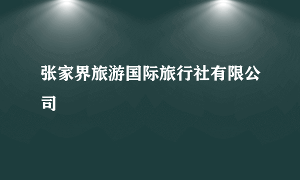 张家界旅游国际旅行社有限公司