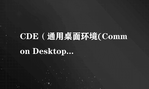 CDE（通用桌面环境(Common Desktop Environment)的缩写）
