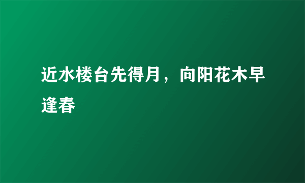 近水楼台先得月，向阳花木早逢春