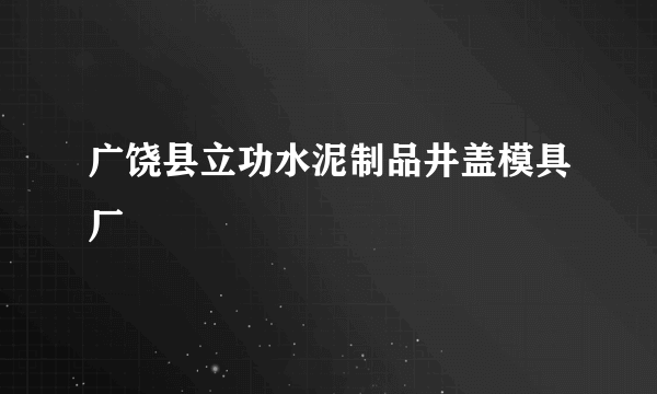 广饶县立功水泥制品井盖模具厂