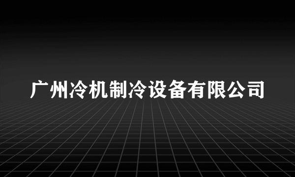 广州冷机制冷设备有限公司