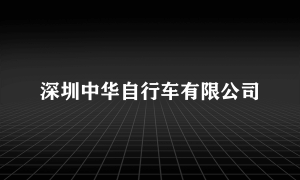 深圳中华自行车有限公司