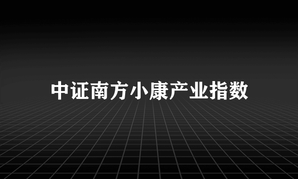 中证南方小康产业指数