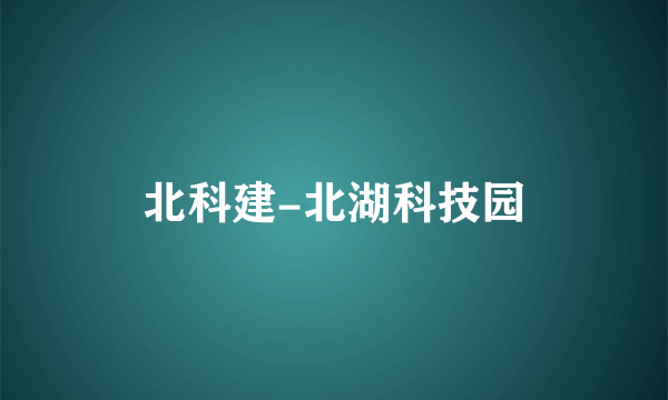 北科建-北湖科技园