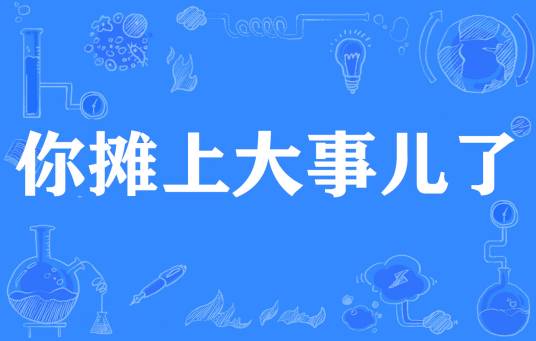 你摊上大事儿了