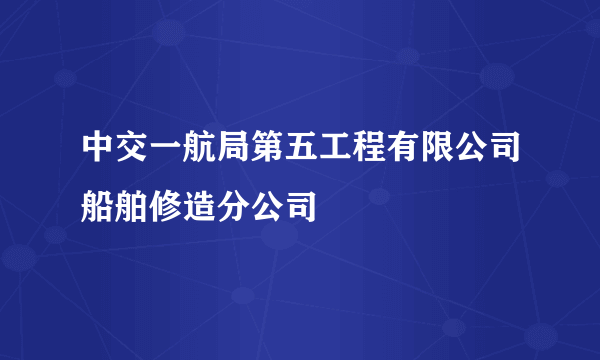 中交一航局第五工程有限公司船舶修造分公司
