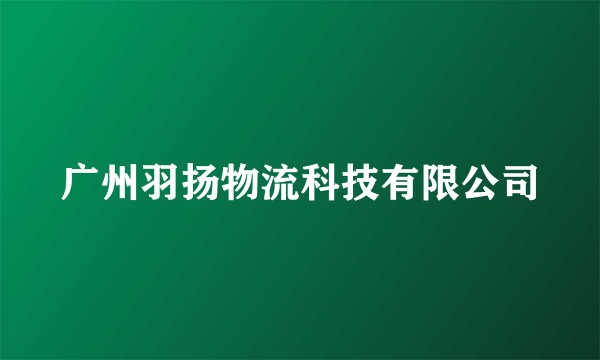 广州羽扬物流科技有限公司