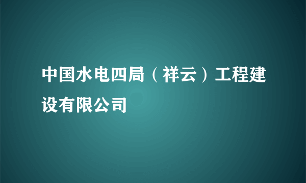 中国水电四局（祥云）工程建设有限公司