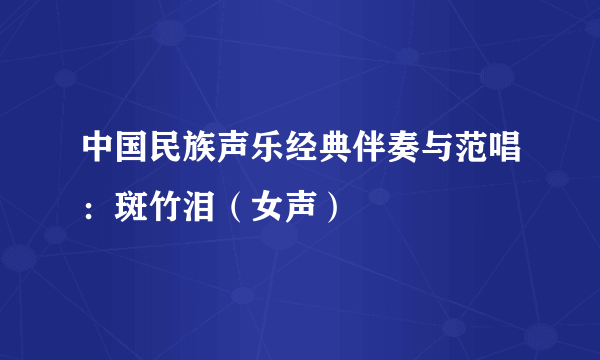 中国民族声乐经典伴奏与范唱：斑竹泪（女声）