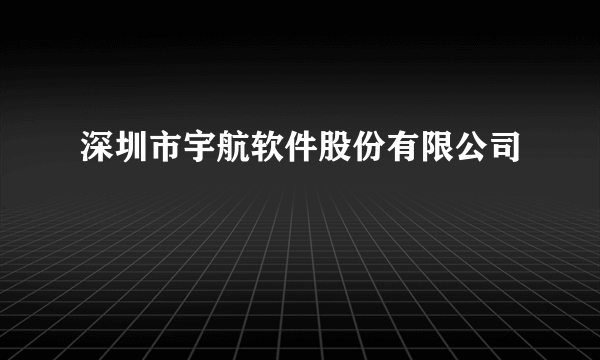 深圳市宇航软件股份有限公司