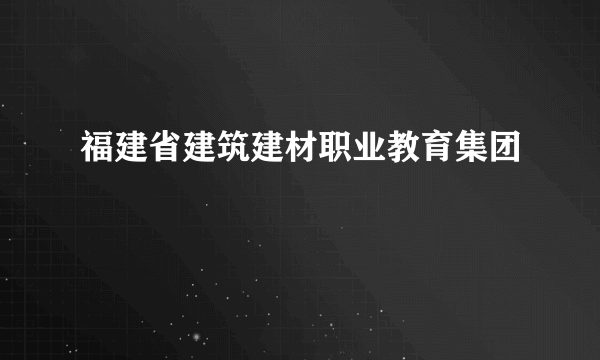 福建省建筑建材职业教育集团