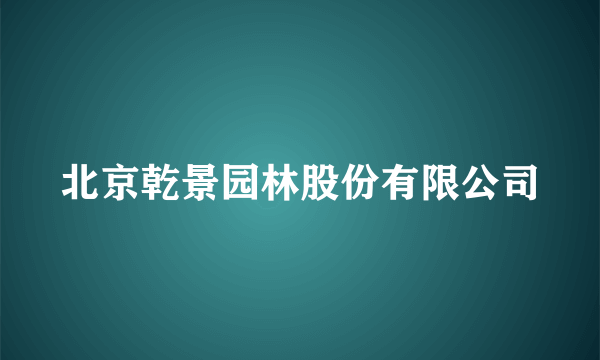 北京乾景园林股份有限公司