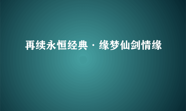 再续永恒经典·缘梦仙剑情缘