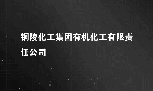 铜陵化工集团有机化工有限责任公司