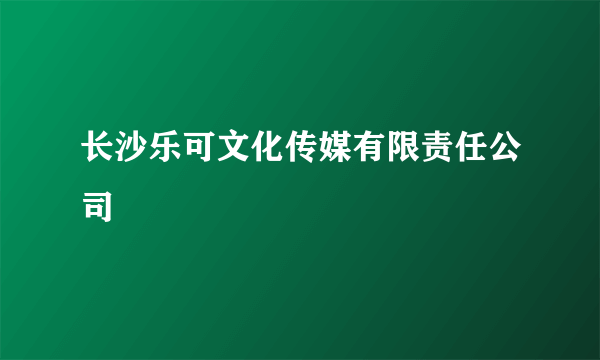 长沙乐可文化传媒有限责任公司