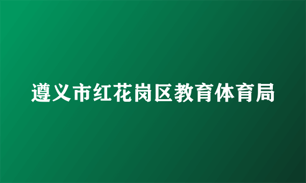 遵义市红花岗区教育体育局